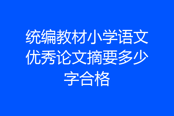 统编教材小学语文优秀论文摘要多少字合格