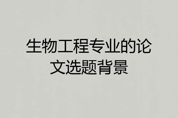 生物工程专业的论文选题背景