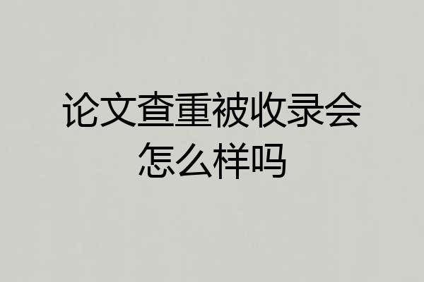 论文查重被收录会怎么样吗