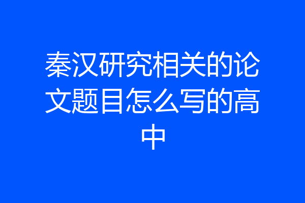 秦汉研究相关的论文题目怎么写的高中