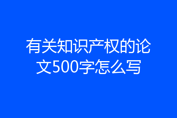 有关知识产权的论文500字怎么写