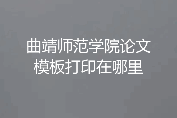 曲靖师范学院论文模板打印在哪里