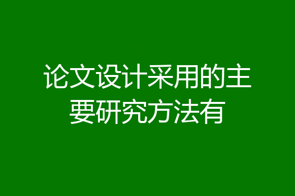 论文设计采用的主要研究方法有