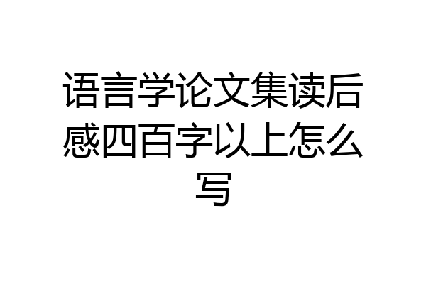 语言学论文集读后感四百字以上怎么写