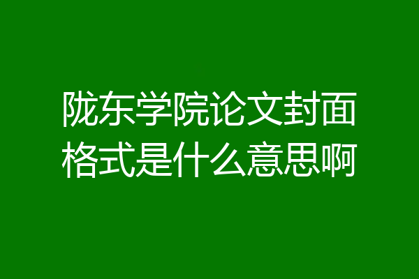 陇东学院论文封面格式是什么意思啊