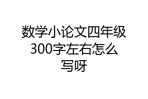 数学小论文四年级300字左右怎么写呀