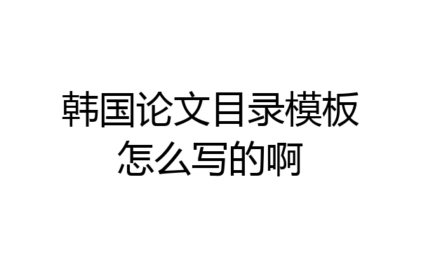 韩国论文目录模板怎么写的啊