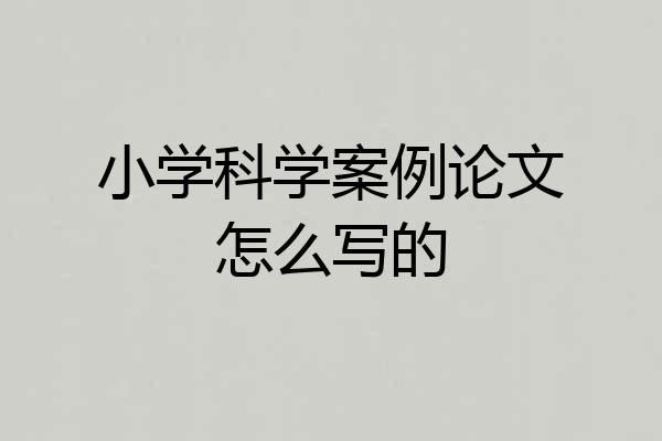 小学科学案例论文怎么写的