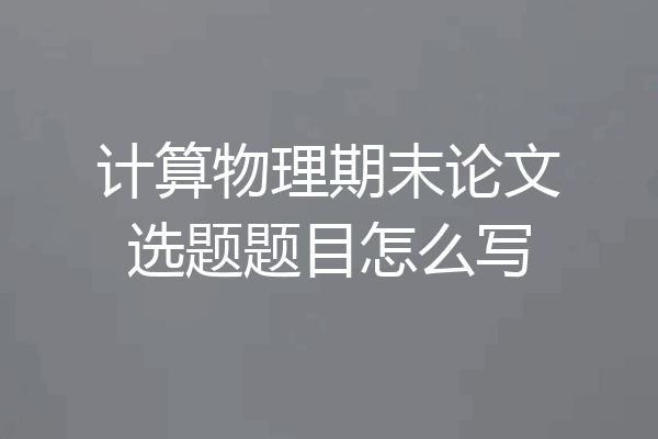 计算物理期末论文选题题目怎么写