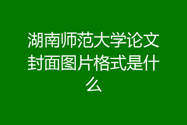 湖南师范大学论文封面图片格式是什么