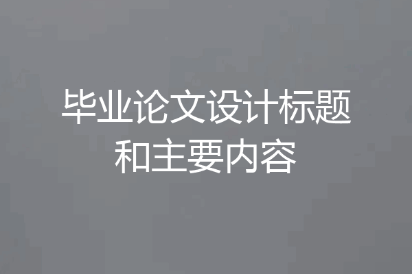 毕业论文设计标题和主要内容