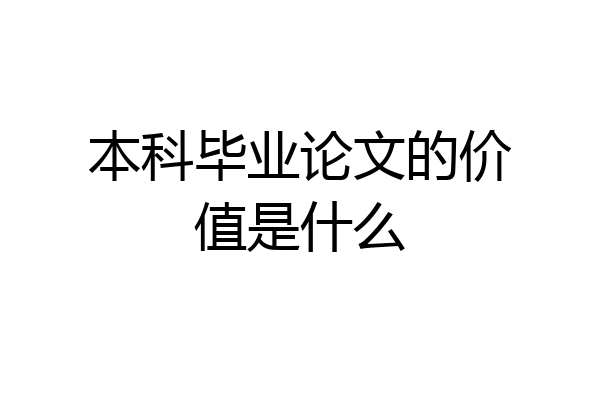 本科毕业论文的价值是什么