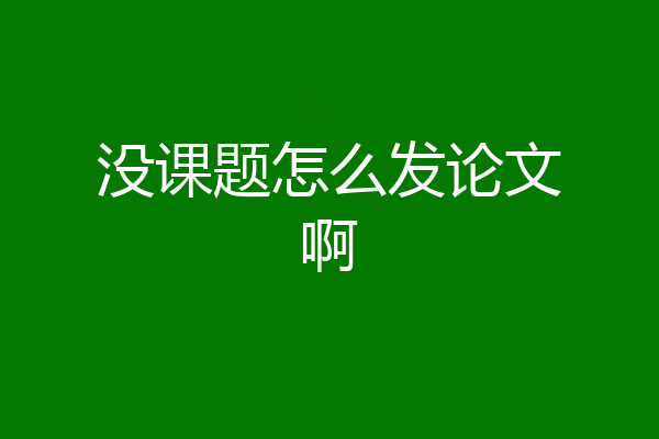 没课题怎么发论文啊