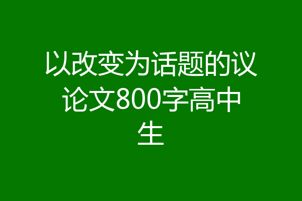 以改变为话题的议论文800字高中生