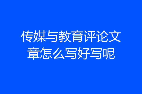 传媒与教育评论文章怎么写好写呢