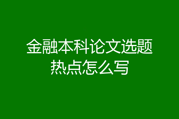金融本科论文选题热点怎么写