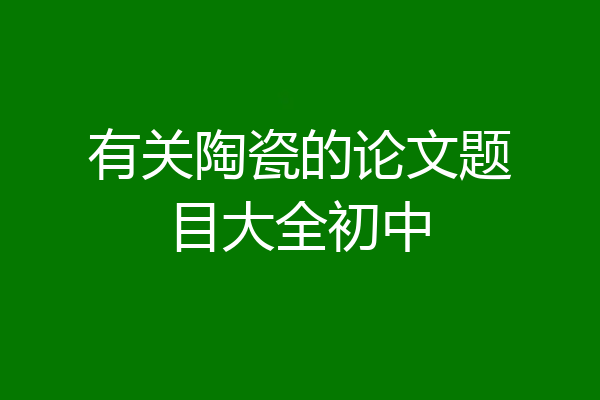 有关陶瓷的论文题目大全初中
