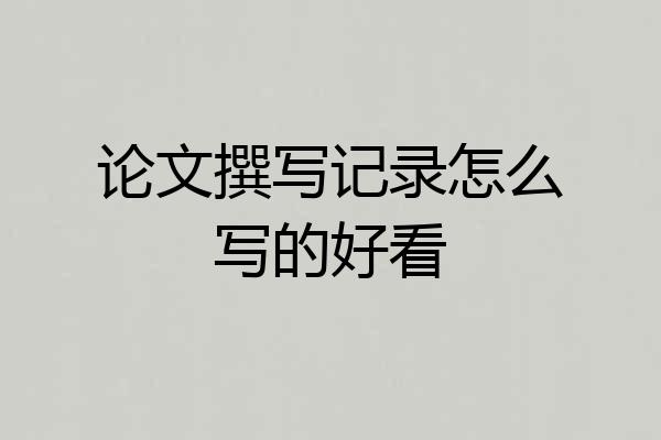 论文撰写记录怎么写的好看