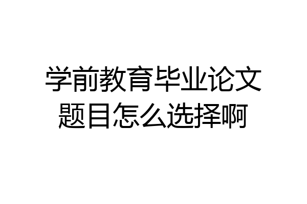 学前教育毕业论文题目怎么选择啊