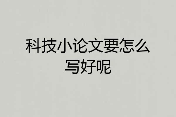 科技小论文要怎么写好呢