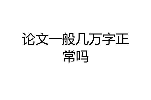 论文一般几万字正常吗