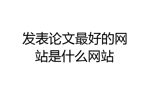 发表论文最好的网站是什么网站