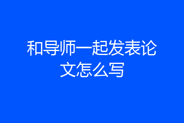 和导师一起发表论文怎么写