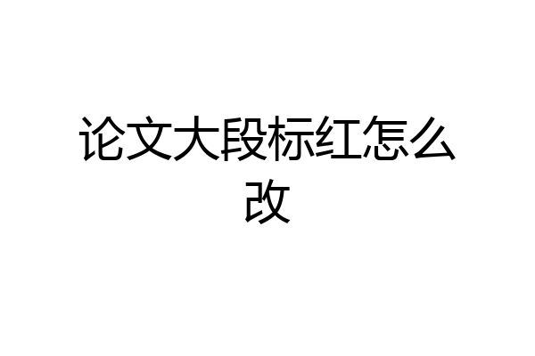 论文大段标红怎么改