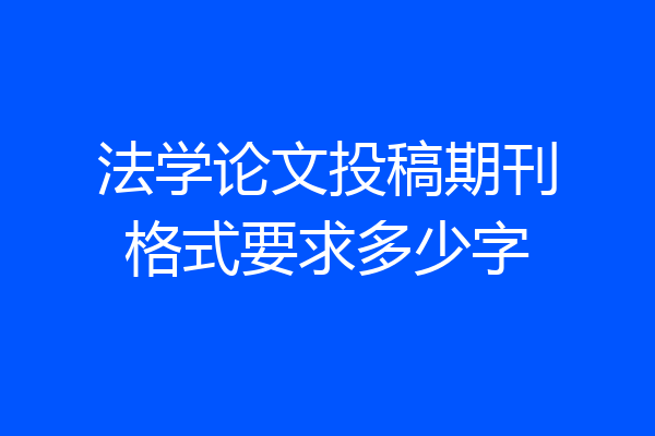 法学论文投稿期刊格式要求多少字