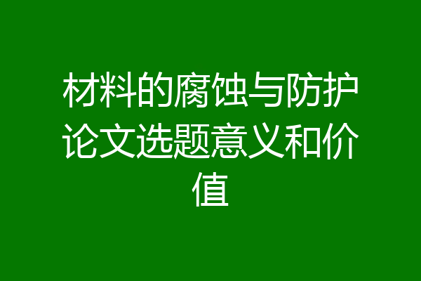 材料的腐蚀与防护论文选题意义和价值