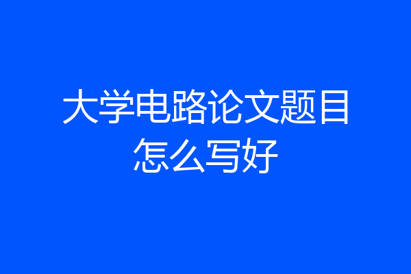 大学电路论文题目怎么写好