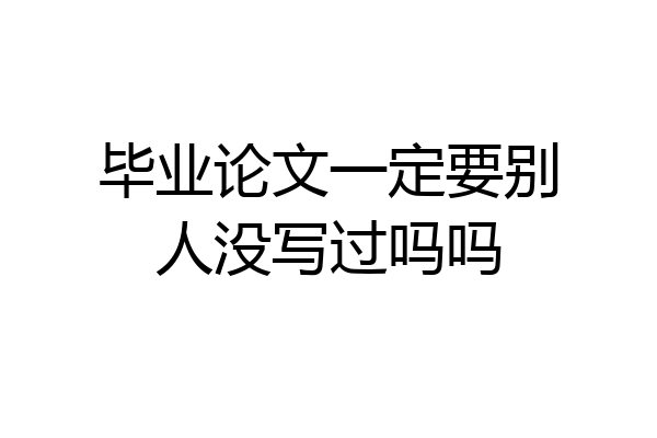 毕业论文一定要别人没写过吗吗