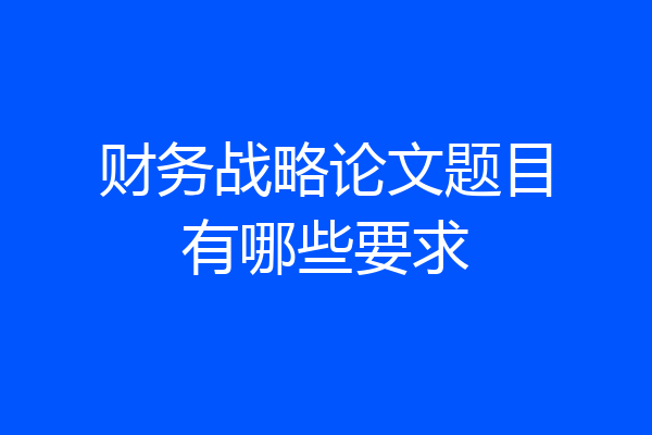 财务战略论文题目有哪些要求