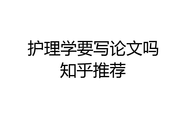 护理学要写论文吗知乎推荐