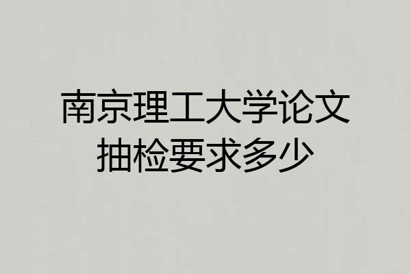 南京理工大学论文抽检要求多少