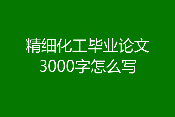精细化工毕业论文3000字怎么写