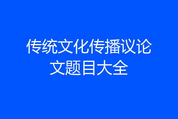 传统文化传播议论文题目大全
