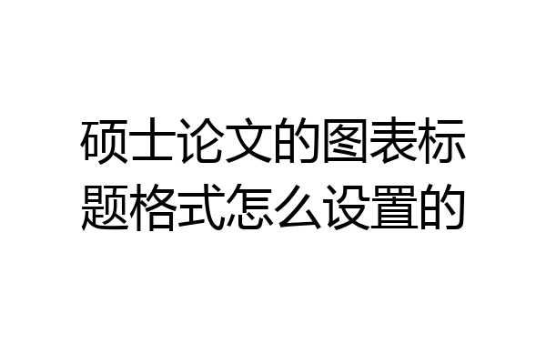 硕士论文的图表标题格式怎么设置的
