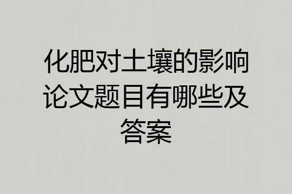 化肥对土壤的影响论文题目有哪些及答案