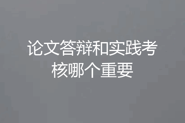 论文答辩和实践考核哪个重要