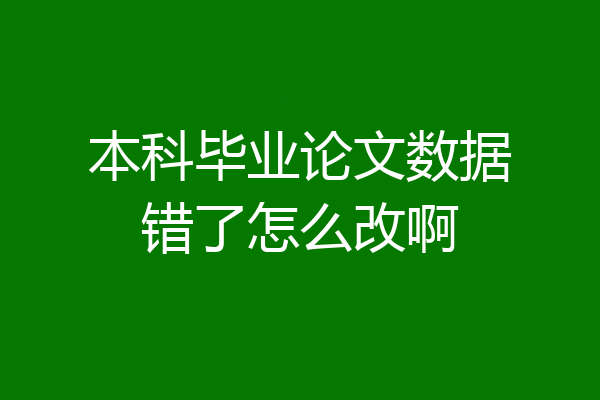 本科毕业论文数据错了怎么改啊