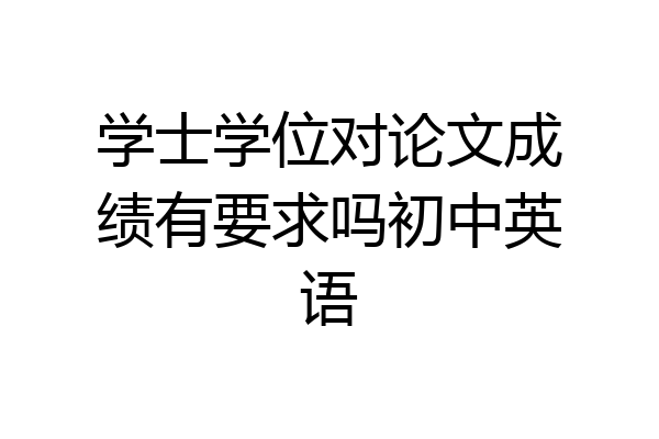 学士学位对论文成绩有要求吗初中英语