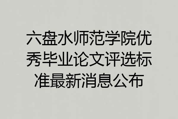 六盘水师范学院优秀毕业论文评选标准最新消息公布