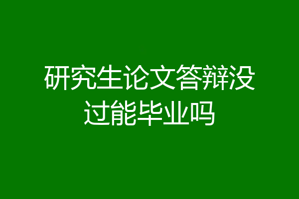 研究生论文答辩没过能毕业吗
