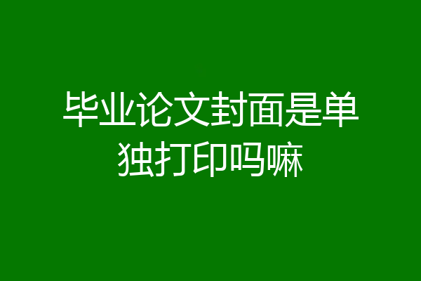 毕业论文封面是单独打印吗嘛