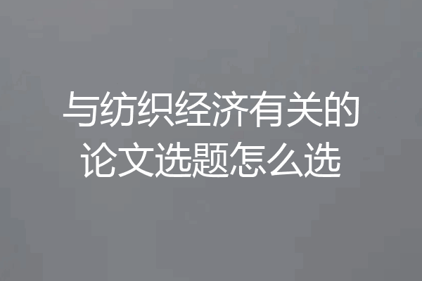 与纺织经济有关的论文选题怎么选