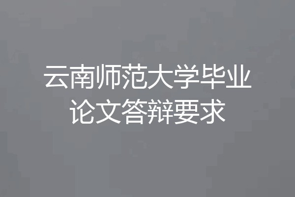 云南师范大学毕业论文答辩要求