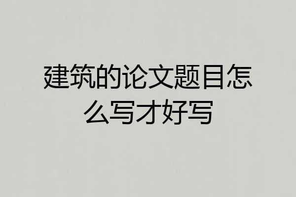 建筑的论文题目怎么写才好写