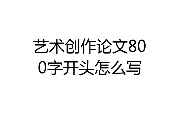 艺术创作论文800字开头怎么写