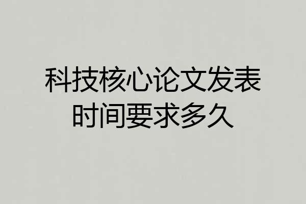 科技核心论文发表时间要求多久